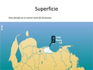 Superficie
Está ubicado en el centro-norte de Venezuela
 