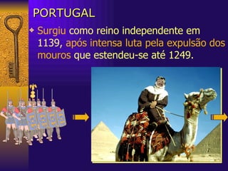 PORTUGAL Surgiu  como reino independente em  1139,  após intensa luta pela expulsão dos mouros  que estendeu-se até 1249. 