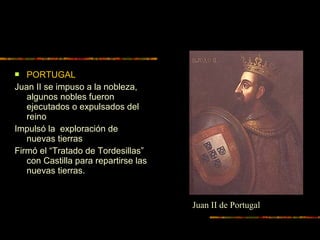  PORTUGAL
Juan II se impuso a la nobleza,
algunos nobles fueron
ejecutados o expulsados del
reino
Impulsó la exploración de
nuevas tierras
Firmó el “Tratado de Tordesillas”
con Castilla para repartirse las
nuevas tierras.
Juan II de Portugal
 