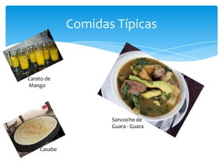 Comidas Típicas


Carato de
Mango




                    Sancocho de
                    Guara - Guara



    Casabe
 