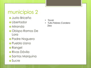 municipios 2
 Justo Briceño
                    • Tovar
 Libertador        • Tulio Febres Cordero
                      Zea
 Miranda
 Obispo Ramos De
  Lora
 Padre Noguera
 Pueblo Llano
 Rangel
 Rivas Dávila
 Santos Marquina
 Sucre
 