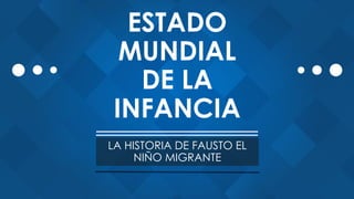 ESTADO
MUNDIAL
DE LA
INFANCIA
LA HISTORIA DE FAUSTO EL
NIÑO MIGRANTE
 