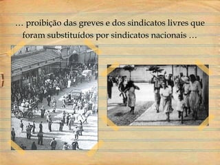 … proibição das greves e dos sindicatos livres que
foram substituídos por sindicatos nacionais …
 