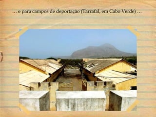 … e para campos de deportação (Tarrafal, em Cabo Verde) …
 
