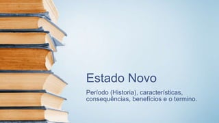 Estado Novo
Período (Historia), características,
consequências, benefícios e o termino.
 