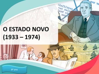 O ESTADO NOVO
(1933 – 1974)
6º ano
 