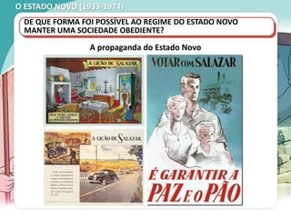 O ESTADO NOVO (1933-1974)
A propaganda do Estado Novo
DE QUE FORMA FOI POSSÍVEL AO REGIME DO ESTADO NOVO
MANTER UMA SOCIEDADE OBEDIENTE?
 