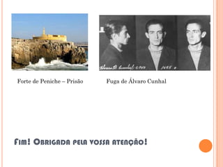 Forte de Peniche – Prisão   Fuga de Álvaro Cunhal




FIM! OBRIGADA PELA VOSSA ATENÇÃO!
 