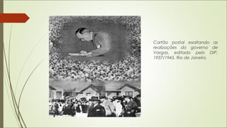 Cartão postal exaltando as
realizações do governo de
Vargas, editado pelo DIP,
1937/1945. Rio de Janeiro.
 