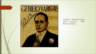 Cartilha ‘’Getúlio Vargas
para crianças’’, 1942.
Rio de Janeiro.
 