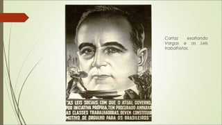 Cartaz exaltando
Vargas e as Leis
trabalhistas.
 