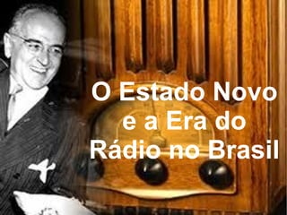 O Estado Novo
e a Era do
Rádio no Brasil
 