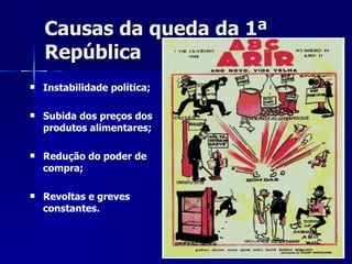 Causas da queda da 1ª República Instabilidade política; Subida dos preços dos produtos alimentares; Redução do poder de compra; Revoltas e greves constantes. 