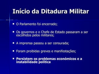 Início da Ditadura Militar O Parlamento foi encerrado; Os governos e o Chefe de Estado passaram a ser escolhidos pelos militares; A imprensa passou a ser censurada; Foram proibidas greves e manifestações; Persistem os problemas económicos e a instabilidade política   