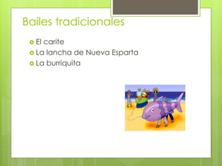 Bailes tradicionales
  Elcarite
  La lancha de Nueva Esparta
  La burriquita
 