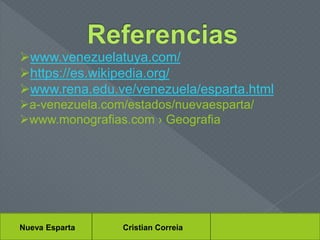 www.venezuelatuya.com/
https://es.wikipedia.org/
www.rena.edu.ve/venezuela/esparta.html
a-venezuela.com/estados/nuevaesparta/
www.monografias.com › Geografia
Nueva Esparta Cristian Correia
 