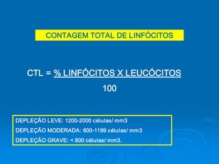 CONTAGEM TOTAL DE LINFÓCITOS 




   CTL = % LINFÓCITOS X LEUCÓCITOS 
                             100 


DEPLEÇÃO LEVE: 1200­2000 células/ mm3 
DEPLEÇÃO MODERADA: 800­1199 células/ mm3 
DEPLEÇÃO GRAVE: < 800 células/ mm3.
 