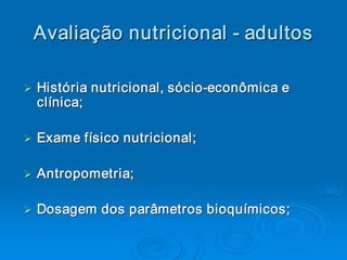 Avaliaç ão nutricional ­ adultos 
 Avalia 
       ç 

Ø  História nutricional, sócio ­econômica e 
Ø História nutricional, sócio  ­ 
  clínica; 

Ø  Exame físico nutricional; 
Ø


Ø  Antropometria; 
Ø Antropometria 


Ø  Dosagem dos parâmetros bioquímicos;
Ø Dosagem dos parâmetros bioquímicos; 
 