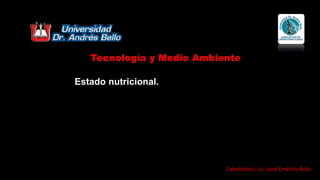 Estado nutricional.
Tecnología y Medio Ambiente
Catedrático: Lic. José Emérito Ávila
 