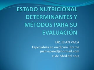 DR. JUAN VACA
Especialista en medicina Interna
     juanvacamd@hotmail.com
              21 de Abril del 2012
 