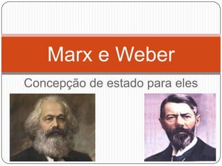 Marx e Weber
Concepção de estado para eles
 