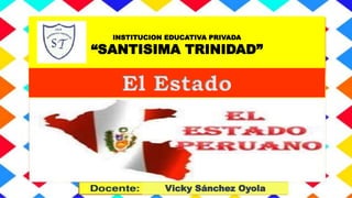 INSTITUCION EDUCATIVA PRIVADA
“SANTISIMA TRINIDAD”
El Estado
Vicky Sánchez Oyola
 