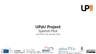 UP2U Project
Spanish Pilot
Iván Otero | 29 october 2018
 