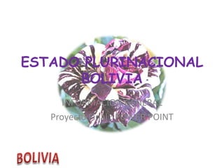 ESTADO PLURINACIONAL
BOLIVIA
INFORMACION GENERAL
Proyecto Final : POWER POINT

 