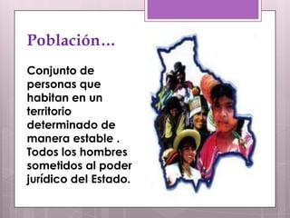 Población…
Conjunto de
personas que
habitan en un
territorio
determinado de
manera estable .
Todos los hombres
sometidos al poder
jurídico del Estado.
 