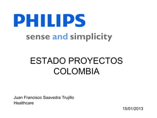 ESTADO PROYECTOS
            COLOMBIA

Juan Francisco Saavedra Trujillo
Healthcare
                                   15/01/2013
 