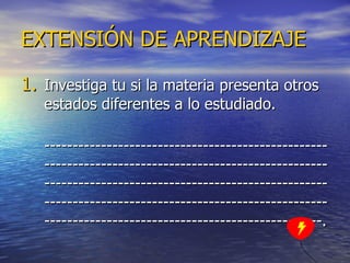 EXTENSIÓN DE APRENDIZAJE Investiga tu si la materia presenta otros estados diferentes a lo estudiado. ---------------------------------------------------------------------------------------------------------------------------------------------------------------------------------------------------------------------------------------------------------. 