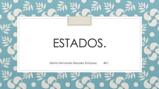 ESTADOS.
María Fernanda Morales Enríquez. 401.
 