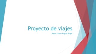 Proyecto de viajes
Reyes Lopez Miguel Angel
 