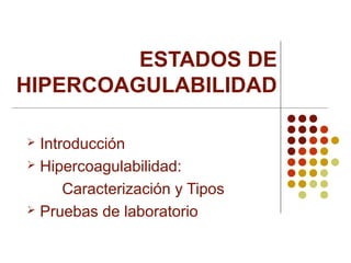 ESTADOS DE
HIPERCOAGULABILIDAD
Introducción
 Hipercoagulabilidad:
Caracterización y Tipos
 Pruebas de laboratorio


 