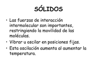 SÓLIDOS<br />Las fuerzas de interacción intermolecular son importantes, restringiendo la movilidad de las moléculas.<br />...