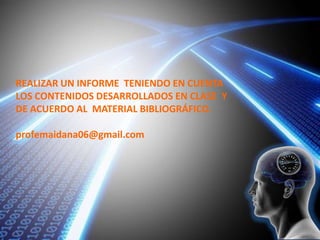 REALIZAR UN INFORME TENIENDO EN CUENTA
LOS CONTENIDOS DESARROLLADOS EN CLASE Y
DE ACUERDO AL MATERIAL BIBLIOGRÁFICO.
profemaidana06@gmail.com
 
