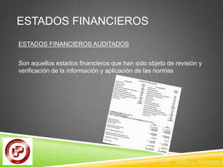 ESTADOS FINANCIEROS 
ESTADOS FINANCIEROS AUDITADOS 
Son aquellos estados financieros que han sido objeto de revisión y 
verificación de la información y aplicación de las normas 
CPC JOSE A. PAREDES  