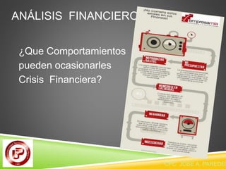 ANÁLISIS FINANCIEROS 
¿Que Comportamientos 
pueden ocasionarles 
Crisis Financiera? 
CPC JOSE A. PAREDES  