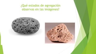 ¿Qué estados de agregación
observas en las imágenes?