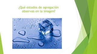 ¿Qué estados de agregación
observas en la imagen?