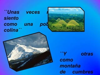 ``Unas veces me
siento
como una pobre
colina``



                  ``Y     otras
                  como
                  montaña
                  de cumbres
 