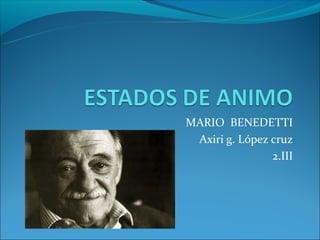 MARIO BENEDETTI
 Axiri g. López cruz
                2.III
 