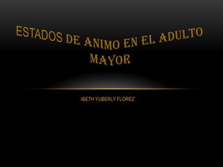 IBETH YUBERLY FLOREZ ESTADOS DE ANIMO EN EL ADULTO MAYOR 