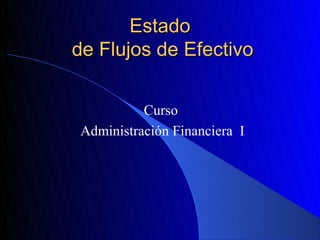 Estado
de Flujos de Efectivo


          Curso
Administración Financiera I
 