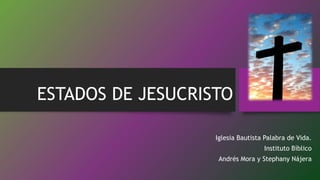 ESTADOS DE JESUCRISTO
Iglesia Bautista Palabra de Vida.
Instituto Bíblico
Andrés Mora y Stephany Nájera
 