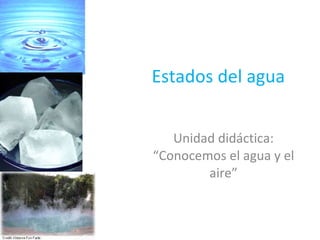 Estados del agua  Unidad didáctica: “Conocemos el agua y el aire” 