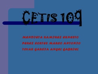 CETIS 109 MENDIETA RAMIREZ ERNESTO PEREZ CORTES MARCO ANTONIO TOVAR GARCIA ANGEL GABRIEL 