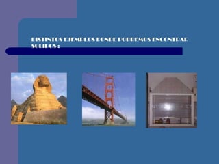 DISTINTOS EJEMPLOS DONDE PODREMOS ENCONTRAR SOLIDOS   : 