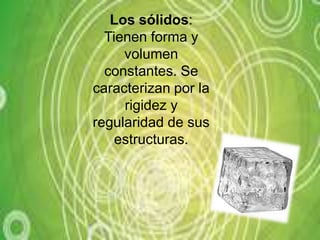 Los sólidos: Tienen forma y volumen constantes. Se caracterizan por la rigidez y regularidad de sus estructuras.