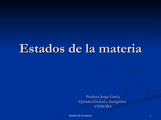 Estados de la materia


                   Profesor Jorge Garcia
                Química General e Inorgánica
                        UNNOBA

        Estados de la materia                  1
 